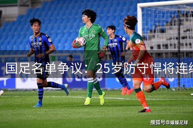 国足名单争议：25岁防守悍将连续无缘国家队引热议